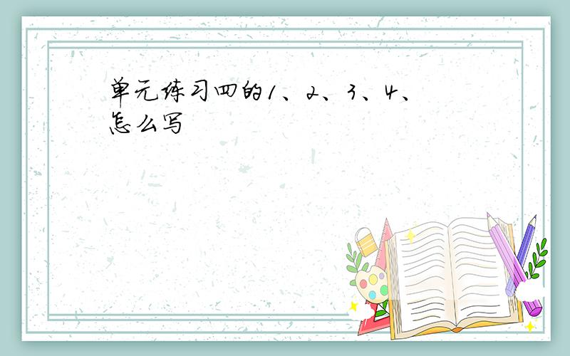 单元练习四的1、2、3、4、怎么写