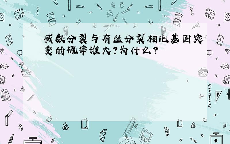 减数分裂与有丝分裂相比基因突变的概率谁大?为什么?