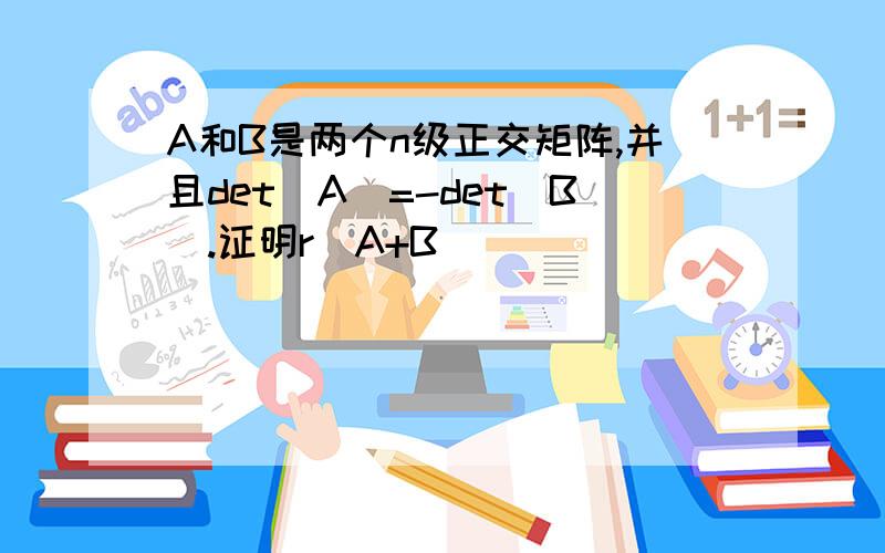 A和B是两个n级正交矩阵,并且det(A)=-det(B).证明r(A+B)