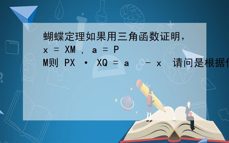 蝴蝶定理如果用三角函数证明，x = XM , a = PM则 PX · XQ = a² - x²请问是根据什么定理得出的