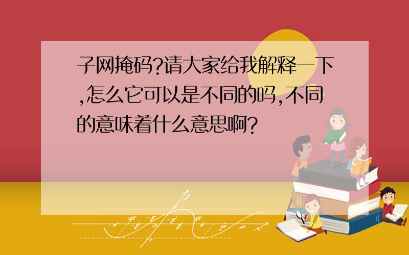 子网掩码?请大家给我解释一下,怎么它可以是不同的吗,不同的意味着什么意思啊?