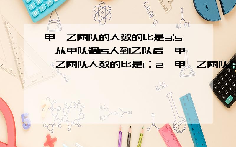 甲、乙两队的人数的比是3:5,从甲队调15人到乙队后,甲、乙两队人数的比是1：2,甲、乙两队原来各有多少人?