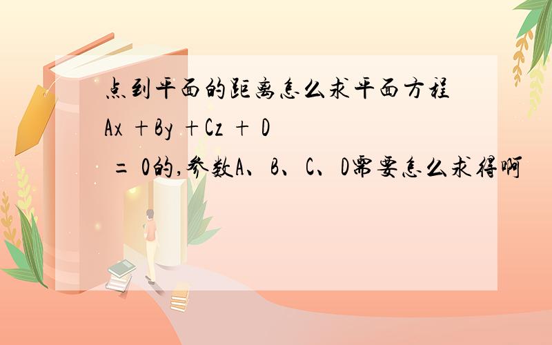 点到平面的距离怎么求平面方程Ax +By +Cz + D = 0的,参数A、B、C、D需要怎么求得啊