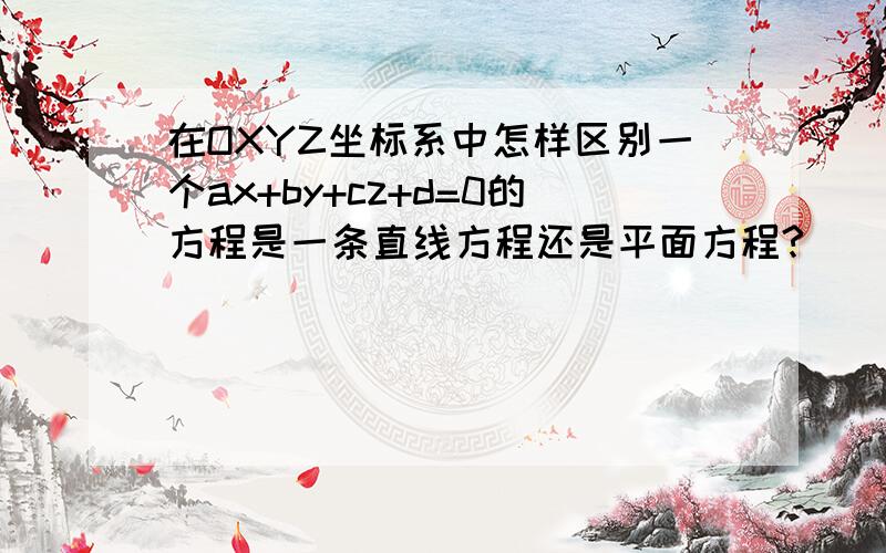 在OXYZ坐标系中怎样区别一个ax+by+cz+d=0的方程是一条直线方程还是平面方程?