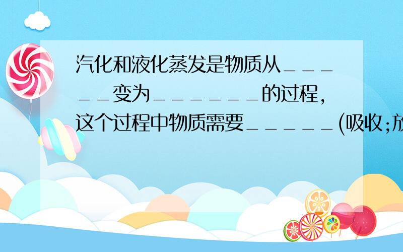 汽化和液化蒸发是物质从_____变为______的过程,这个过程中物质需要_____(吸收;放出)热量,且在______