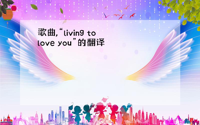 歌曲,“living to love you”的翻译