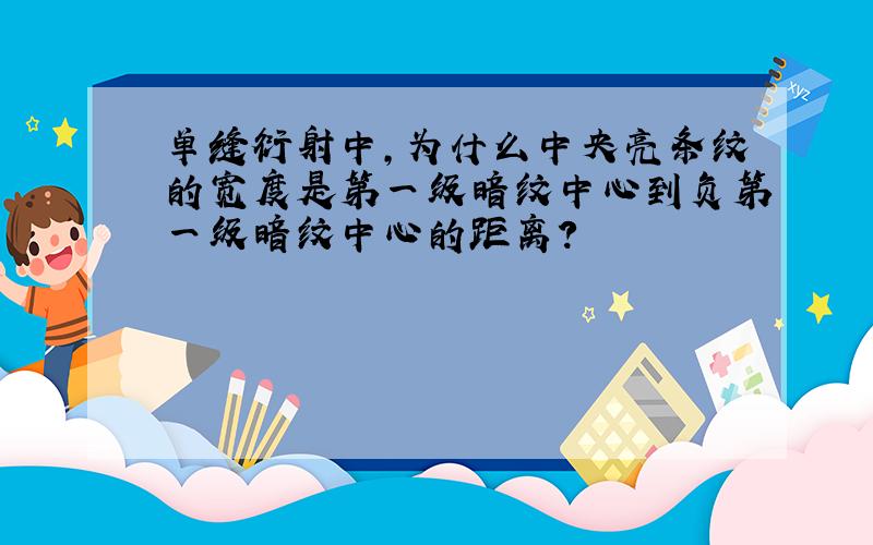 单缝衍射中,为什么中央亮条纹的宽度是第一级暗纹中心到负第一级暗纹中心的距离?