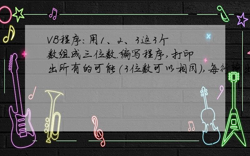 VB程序:用1、2、3这3个数组成三位数.编写程序,打印出所有的可能(3位数可以相同）,每行输出5个,并统计组成的3位数