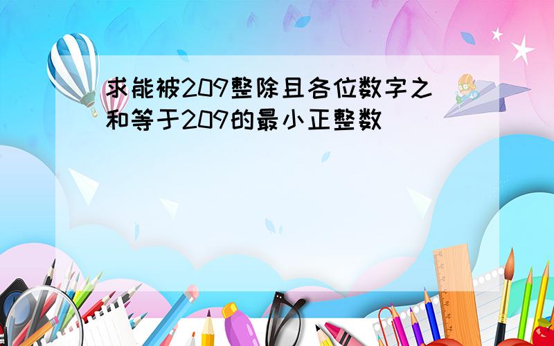 求能被209整除且各位数字之和等于209的最小正整数