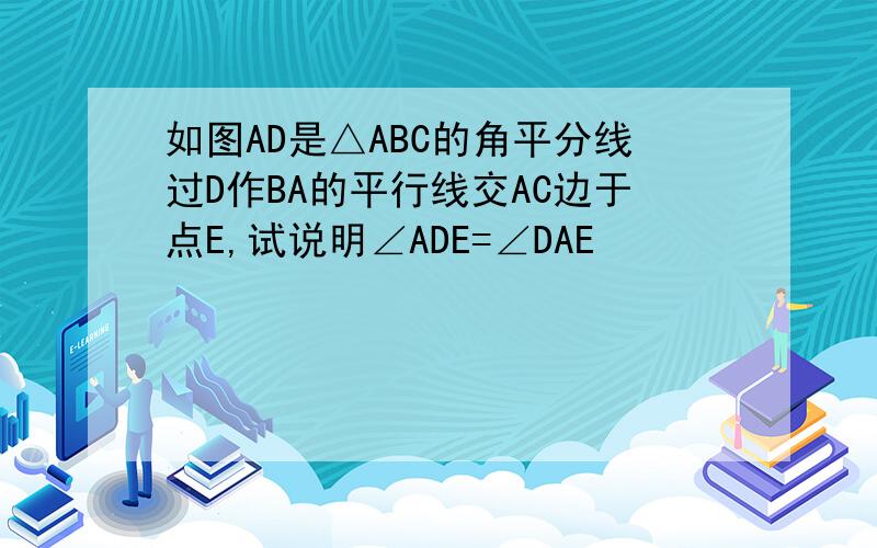 如图AD是△ABC的角平分线过D作BA的平行线交AC边于点E,试说明∠ADE=∠DAE