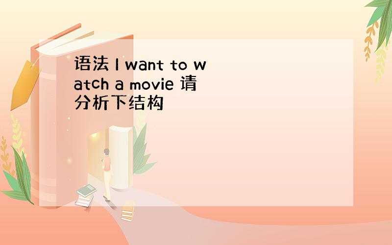 语法 I want to watch a movie 请分析下结构