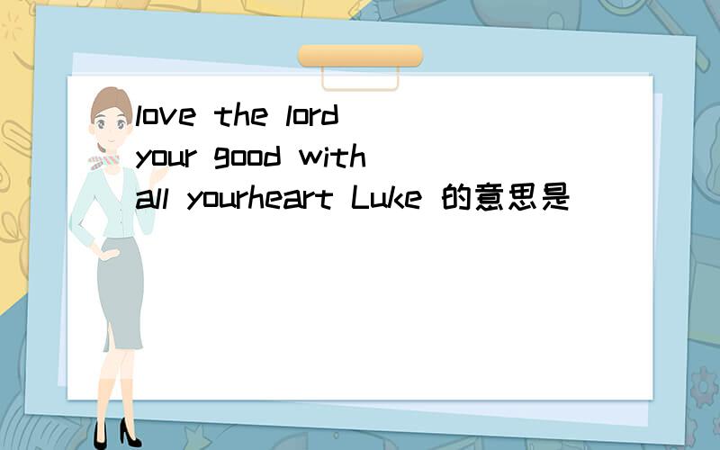 love the lord your good withall yourheart Luke 的意思是