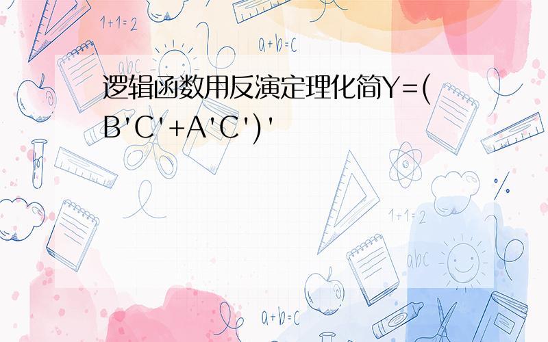 逻辑函数用反演定理化简Y=(B'C'+A'C')'