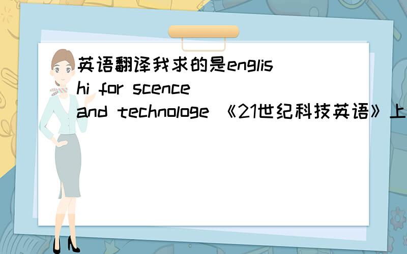 英语翻译我求的是englishi for scence and technologe 《21世纪科技英语》上册课文翻译