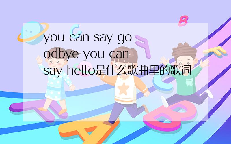 you can say goodbye you can say hello是什么歌曲里的歌词