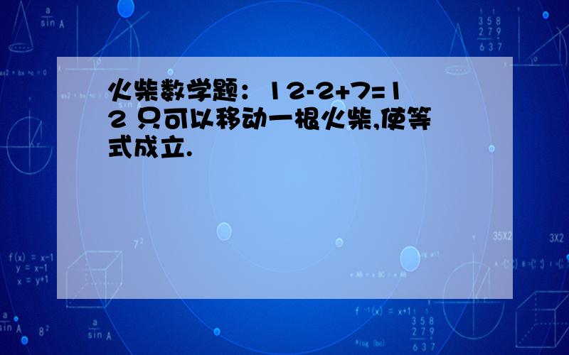 火柴数学题：12-2+7=12 只可以移动一根火柴,使等式成立.