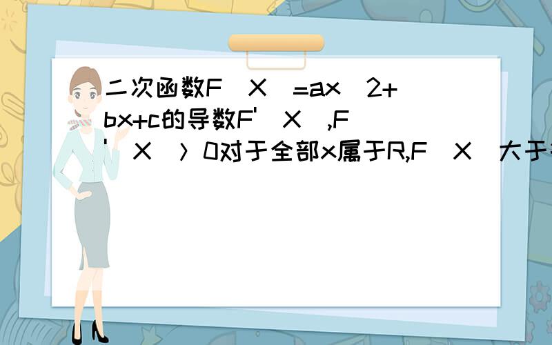 二次函数F(X)=ax^2+bx+c的导数F'(X),F'(X)＞0对于全部x属于R,F(X)大于等于0恒成立,则F(1