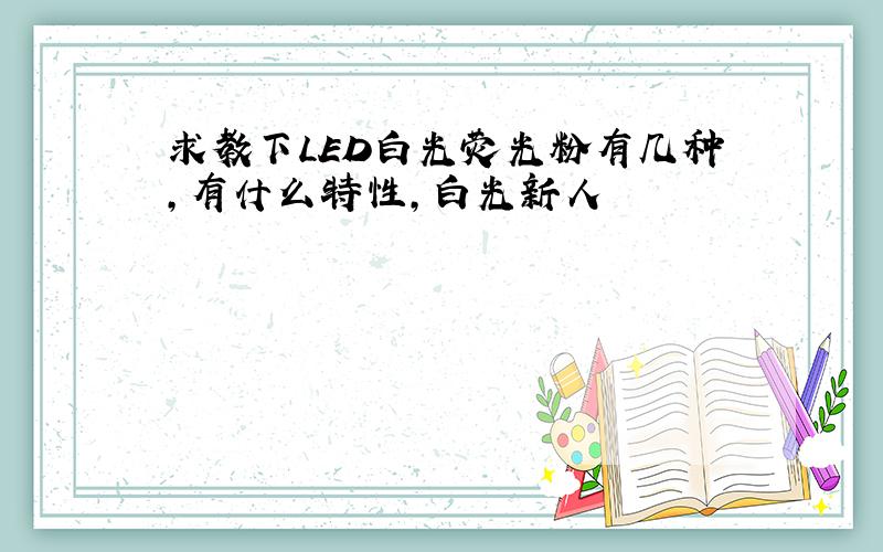 求教下LED白光荧光粉有几种,有什么特性,白光新人