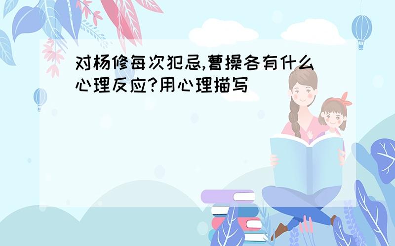 对杨修每次犯忌,曹操各有什么心理反应?用心理描写