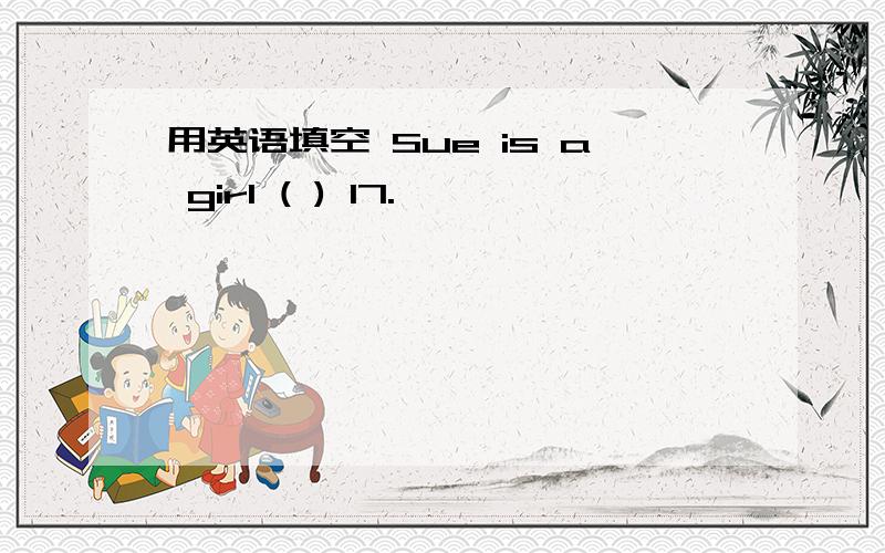 用英语填空 Sue is a girl ( ) 17.