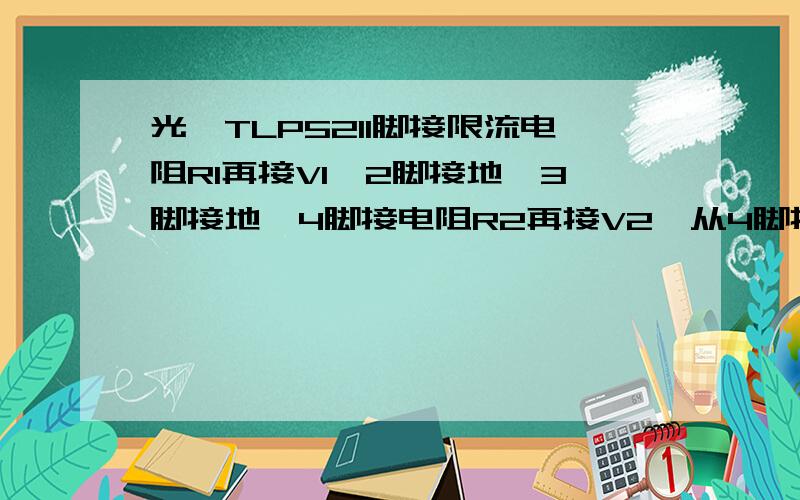 光耦TLP5211脚接限流电阻R1再接V1,2脚接地,3脚接地,4脚接电阻R2再接V2,从4脚拉出来接采集卡DI口1.R