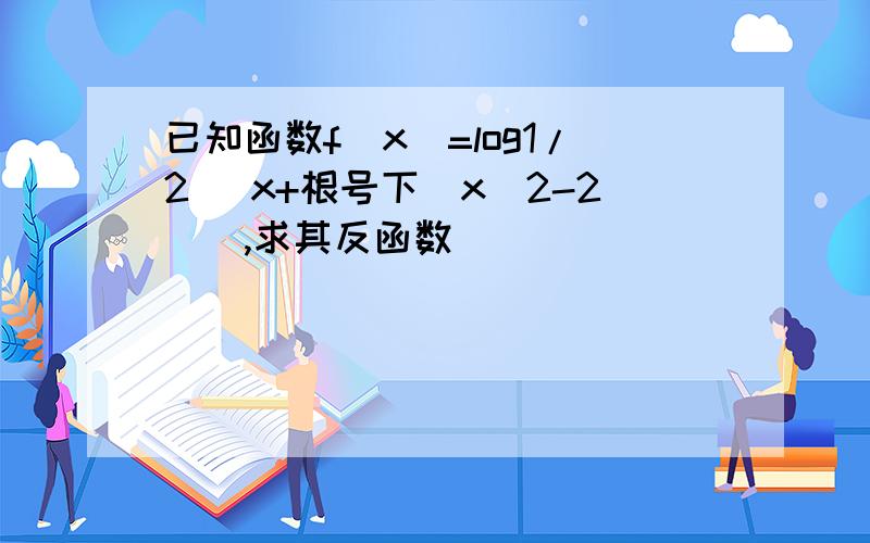 已知函数f（x）=log1/2 (x+根号下（x^2-2）),求其反函数