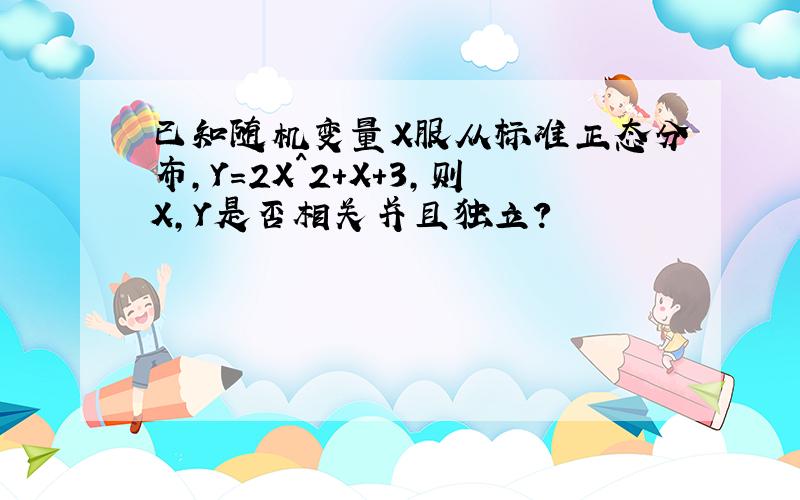 已知随机变量X服从标准正态分布,Y=2X^2+X+3,则X,Y是否相关并且独立?