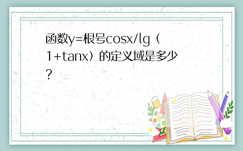 函数y=根号cosx/lg（1+tanx）的定义域是多少?