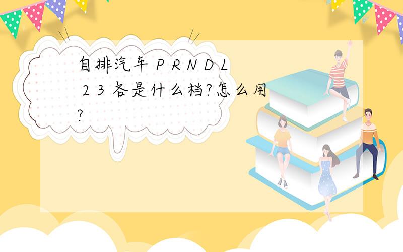 自排汽车 P R N D L 2 3 各是什么档?怎么用?