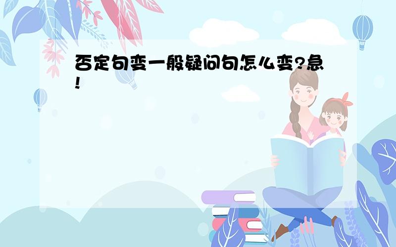 否定句变一般疑问句怎么变?急!