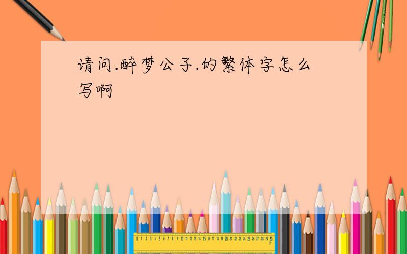 请问.醉梦公子.的繁体字怎么写啊