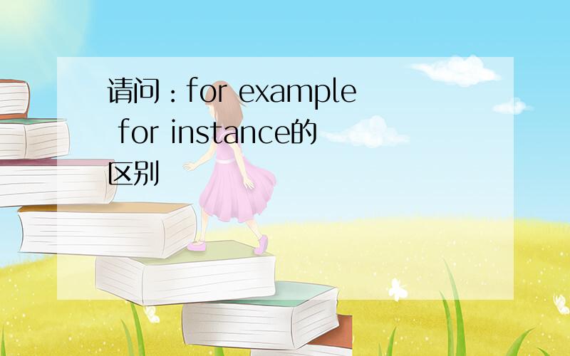 请问：for example for instance的区别