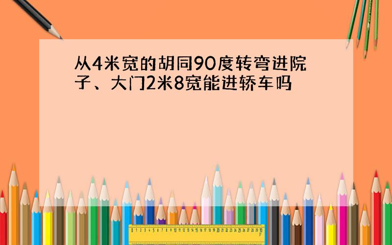 从4米宽的胡同90度转弯进院子、大门2米8宽能进轿车吗