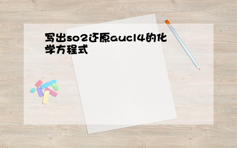 写出so2还原aucl4的化学方程式