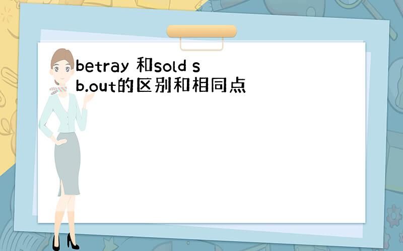 betray 和sold sb.out的区别和相同点