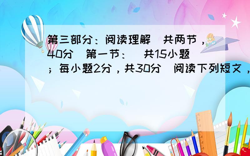 第三部分：阅读理解（共两节，40分）第一节：（共15小题；每小题2分，共30分）阅读下列短文，从每题所给的A、B、C、D