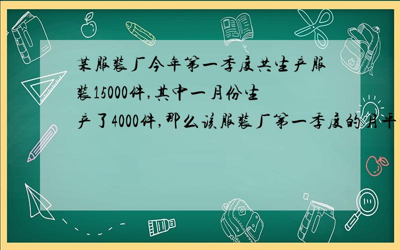 某服装厂今年第一季度共生产服装15000件,其中一月份生产了4000件,那么该服装厂第一季度的月平均增长率