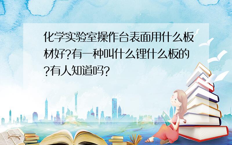 化学实验室操作台表面用什么板材好?有一种叫什么锂什么板的?有人知道吗?