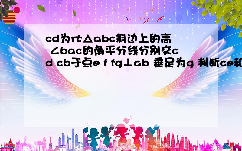 cd为rt△abc斜边上的高 ∠bac的角平分线分别交cd cb于点e f fg⊥ab 垂足为g 判断ce和fb