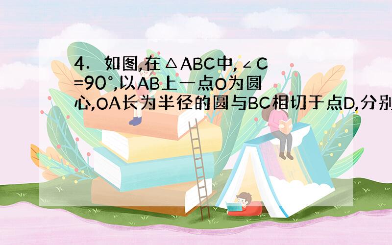 4．如图,在△ABC中,∠C=90°,以AB上一点O为圆心,OA长为半径的圆与BC相切于点D,分别