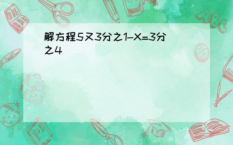 解方程5又3分之1-X=3分之4