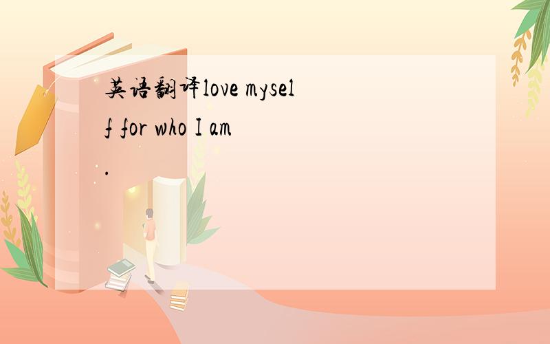 英语翻译love myself for who I am.