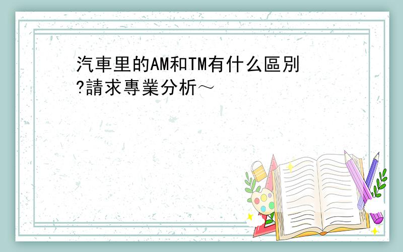 汽車里的AM和TM有什么區別?請求專業分析～