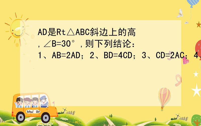 AD是Rt△ABC斜边上的高,∠B=30°,则下列结论：1、AB=2AD；2、BD=4CD；3、CD=2AC；4、CD=