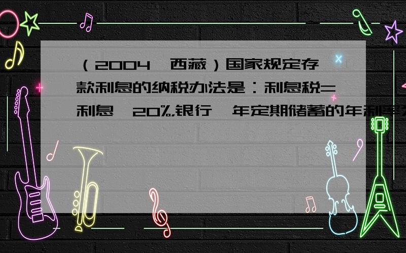 （2004•西藏）国家规定存款利息的纳税办法是：利息税=利息×20%，银行一年定期储蓄的年利率为2.25%，今年小王取出