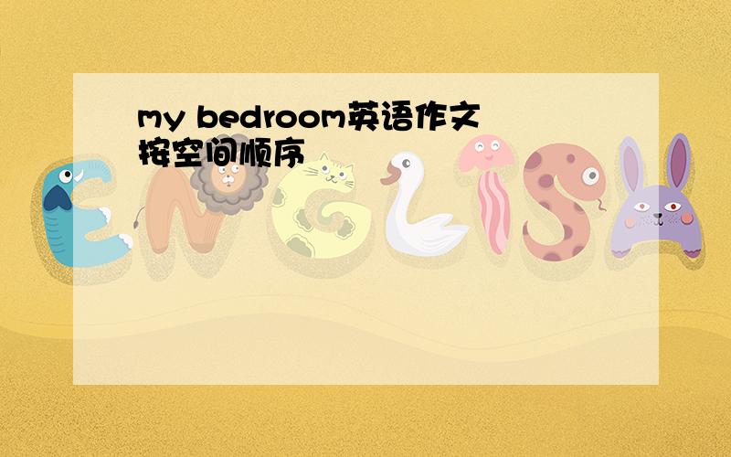 my bedroom英语作文按空间顺序