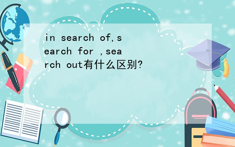 in search of,search for ,search out有什么区别?