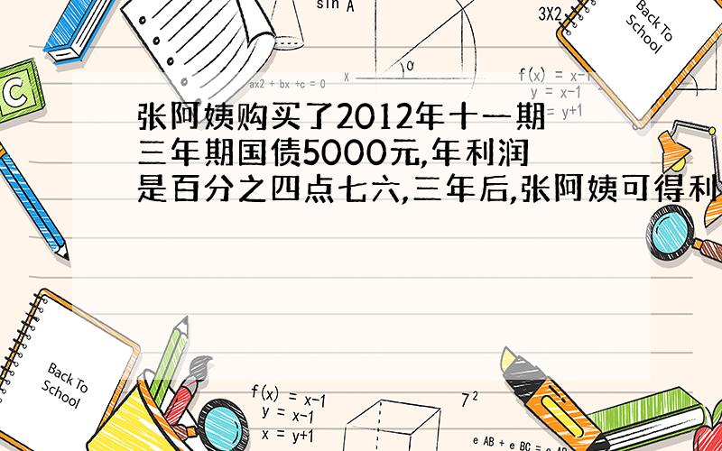 张阿姨购买了2012年十一期三年期国债5000元,年利润是百分之四点七六,三年后,张阿姨可得利息多少元,