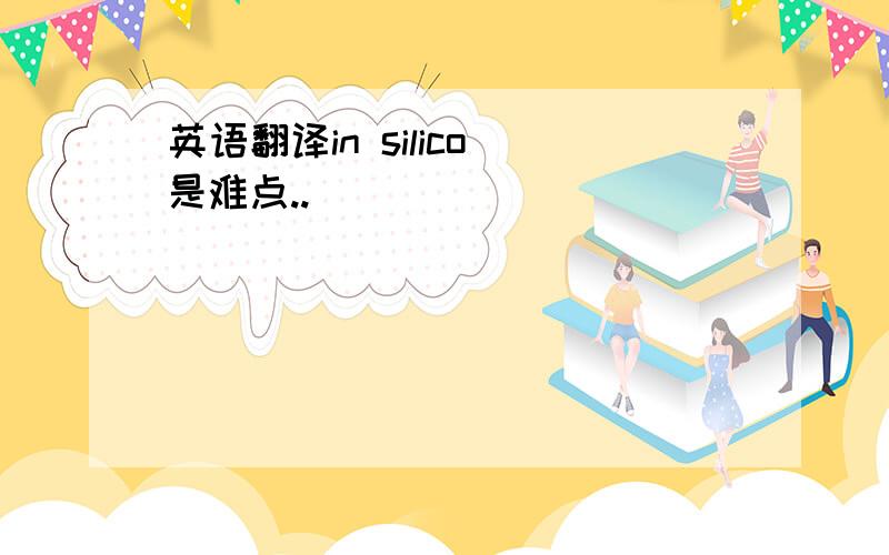 英语翻译in silico 是难点..