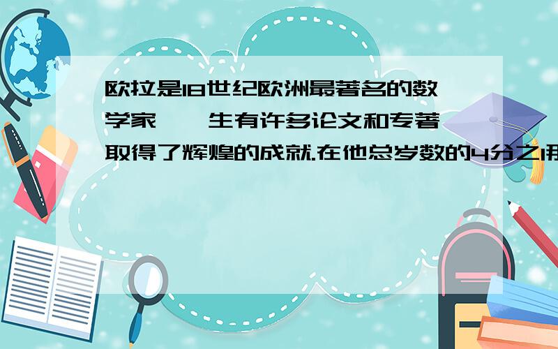 欧拉是18世纪欧洲最著名的数学家,一生有许多论文和专著,取得了辉煌的成就.在他总岁数的4分之1那年,他